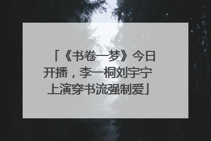 《书卷一梦》今日开播，李一桐刘宇宁上演穿书流强制爱