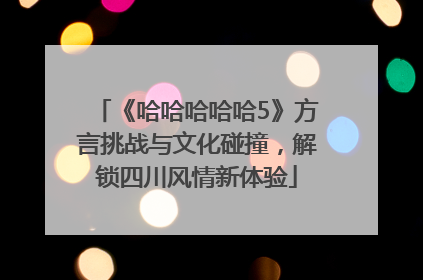 《哈哈哈哈哈5》方言挑战与文化碰撞，解锁四川风情新体验