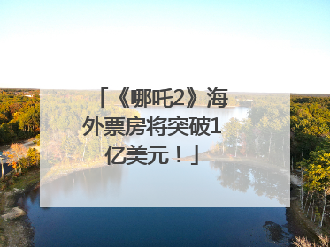 《哪吒2》海外票房将突破1亿美元！