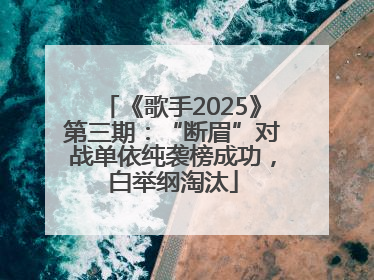《歌手2025》第三期：“断眉”对战单依纯袭榜成功，白举纲淘汰