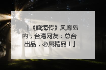 《藏海传》风靡岛内，台湾网友：总台出品，必属精品！