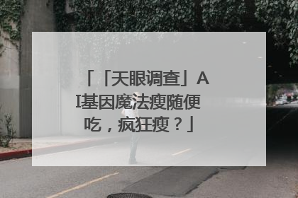「天眼调查」AI基因魔法瘦随便吃，疯狂瘦？