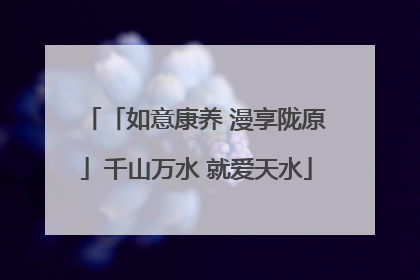「如意康养 漫享陇原」千山万水 就爱天水