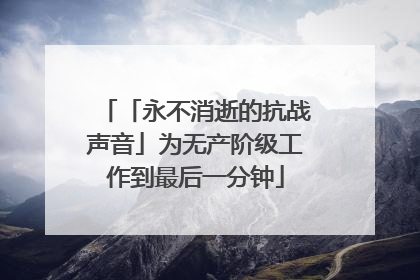 「永不消逝的抗战声音」为无产阶级工作到最后一分钟