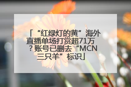 “红绿灯的黄”海外直播单场打赏超71万？账号已删去“MCN三只羊”标识