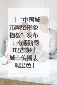“中国城市网络形象指数”发布：南通跻身Ⅱ型前列 城市传播表现出色