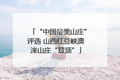 “中国最美山庄”评选 山西红豆峡澳涞山庄“登顶”