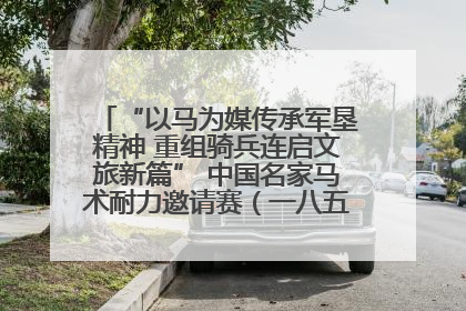 “以马为媒传承军垦精神 重组骑兵连启文旅新篇” 中国名家马术耐力邀请赛（一八五团站）暨重启骑兵连活动正式启动
