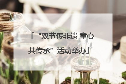 “双节传非遗 童心共传承”活动举办