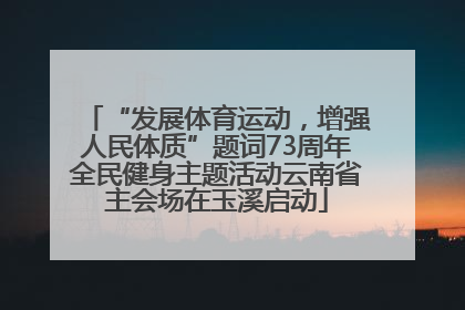 “发展体育运动，增强人民体质”题词73周年全民健身主题活动云南省主会场在玉溪启动