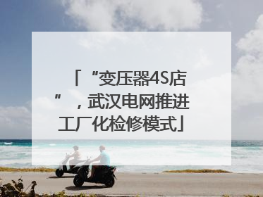 “变压器4S店”，武汉电网推进工厂化检修模式