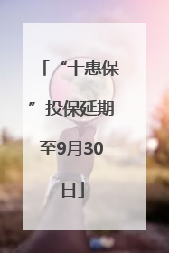 “十惠保”投保延期至9月30日