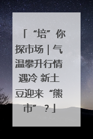 “培”你探市场｜气温攀升行情遇冷 新土豆迎来“熊市”？