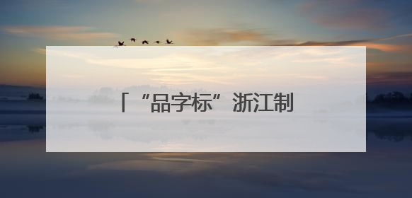 “品字标”浙江制造的十年跃升之路