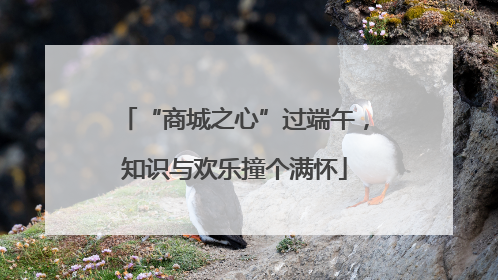“商城之心”过端午，知识与欢乐撞个满怀