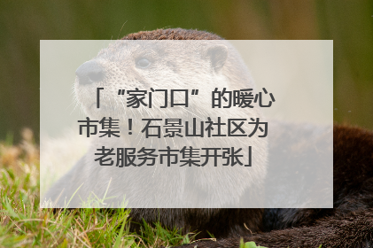 “家门口”的暖心市集！石景山社区为老服务市集开张