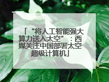 “将人工智能强大算力送入太空”：西媒关注中国部署太空超级计算机