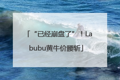 “已经崩盘了”！Labubu黄牛价腰斩