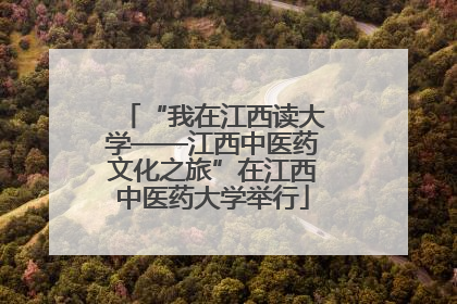 “我在江西读大学——江西中医药文化之旅”在江西中医药大学举行