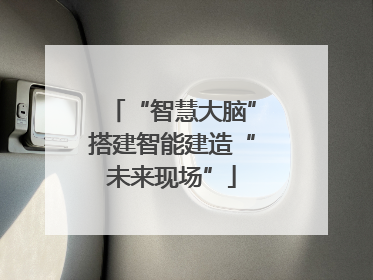 “智慧大脑”搭建智能建造“未来现场”