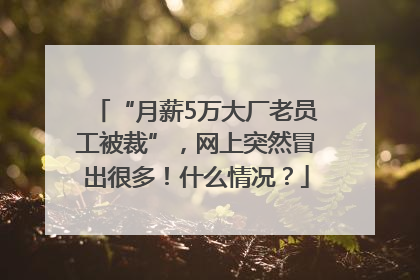 “月薪5万大厂老员工被裁”，网上突然冒出很多！什么情况？