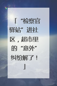 “检察官驿站”进社区，超市里的“意外”纠纷解了！
