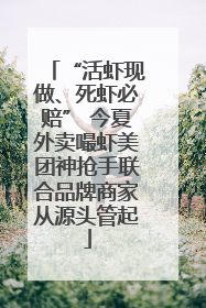 “活虾现做、死虾必赔” 今夏外卖嘬虾美团神抢手联合品牌商家从源头管起