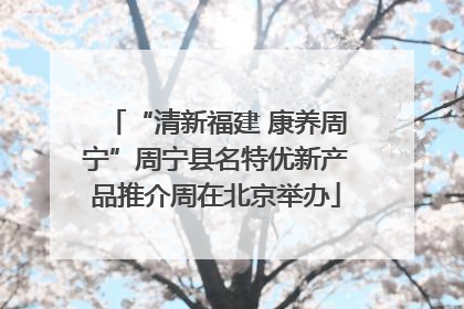 “清新福建 康养周宁”周宁县名特优新产品推介周在北京举办