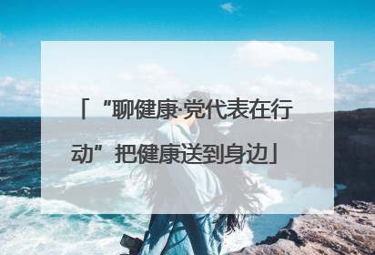 “聊健康·党代表在行动”把健康送到身边