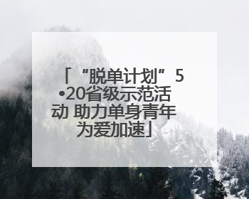 “脱单计划”5•20省级示范活动 助力单身青年为爱加速
