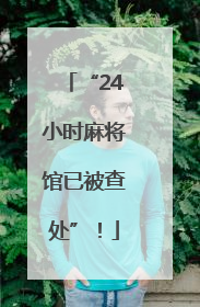 “24小时麻将馆已被查处”！