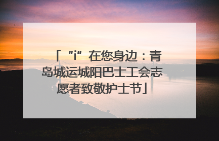 “i”在您身边：青岛城运城阳巴士工会志愿者致敬护士节