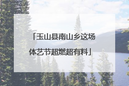玉山县南山乡这场体艺节超燃超有料