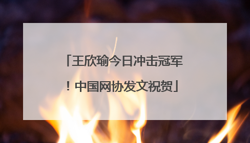 王欣瑜今日冲击冠军！中国网协发文祝贺