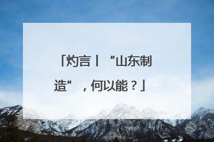 灼言丨“山东制造”，何以能？