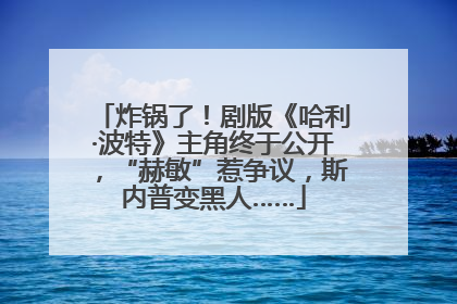 炸锅了！剧版《哈利·波特》主角终于公开，“赫敏”惹争议，斯内普变黑人……