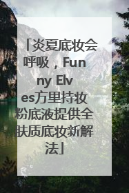 炎夏底妆会呼吸，Funny Elves方里持妆粉底液提供全肤质底妆新解法