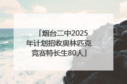 烟台二中2025年计划招收奥林匹克竞赛特长生80人