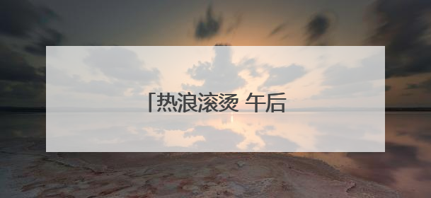热浪滚烫 午后山区易现雷阵雨