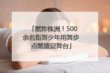 燃炸株洲！500余名街舞少年用舞步点燃盛夏舞台