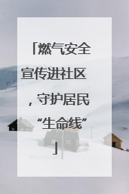 燃气安全宣传进社区，守护居民“生命线”