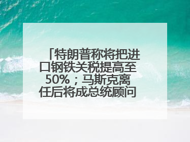 特朗普称将把进口钢铁关税提高至50%；马斯克离任后将成总统顾问；永辉超市及其董事长，被限制高消费；比亚迪回应“汽车圈恒大”丨每经早参