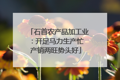 石首农产品加工业：开足马力生产忙 产销两旺势头好