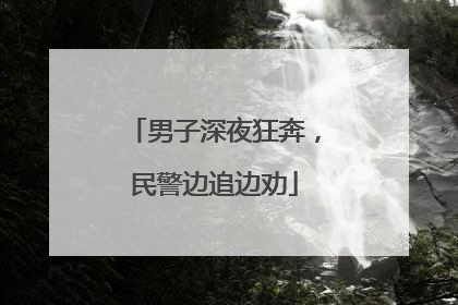 男子深夜狂奔，民警边追边劝