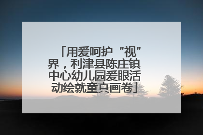 用爱呵护“视”界，利津县陈庄镇中心幼儿园爱眼活动绘就童真画卷
