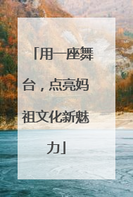 用一座舞台，点亮妈祖文化新魅力