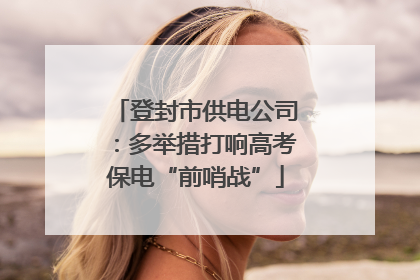 登封市供电公司：多举措打响高考保电“前哨战”