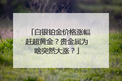 白银铂金价格涨幅赶超黄金？贵金属为啥突然大涨？