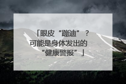 眼皮“蹦迪”？可能是身体发出的“健康警报”