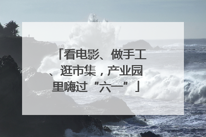 看电影、做手工、逛市集，产业园里嗨过“六一”